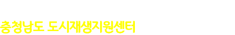 도민이 꿈꾸는 삶을 이어갈 수 있도록 충청남도 도시재생지원센터가 함께 하겠습니다.